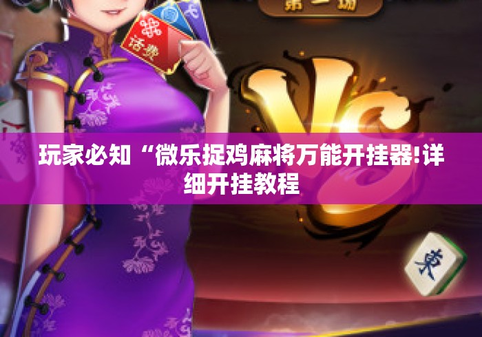 玩家必知“微乐捉鸡麻将万能开挂器!详细开挂教程 玩家必知“微乐捉鸡麻将万能开挂器!详细开挂教程