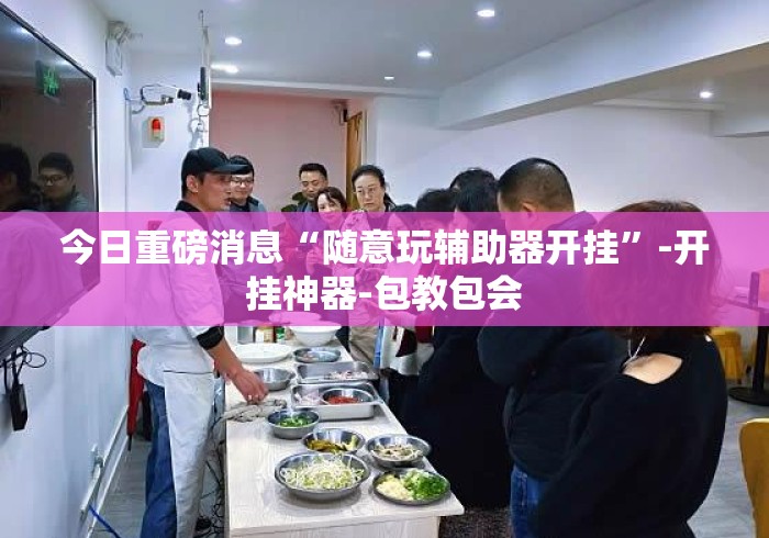 今日重磅消息“随意玩辅助器开挂”-开挂神器-包教包会