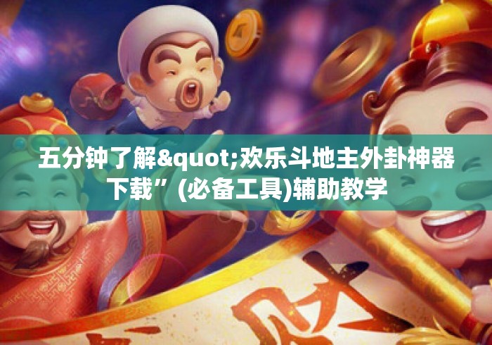 五分钟了解"欢乐斗地主外卦神器下载”(必备工具)辅助教学