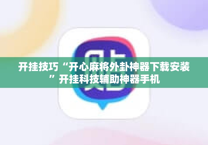 开挂技巧“开心麻将外卦神器下载安装”开挂科技辅助神器手机