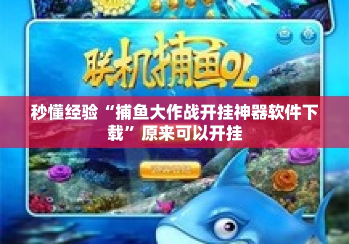 秒懂经验“捕鱼大作战开挂神器软件下载	”原来可以开挂