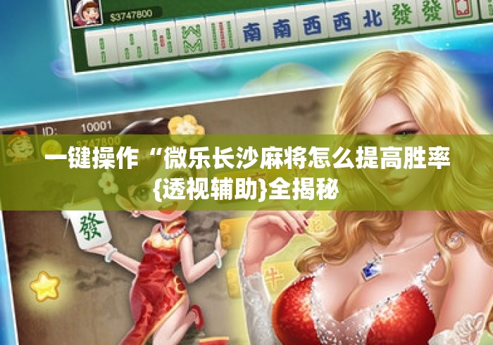 一键操作“微乐长沙麻将怎么提高胜率{透视辅助}全揭秘 一键操作“微乐长沙麻将怎么提高胜率{透视辅助}全揭秘