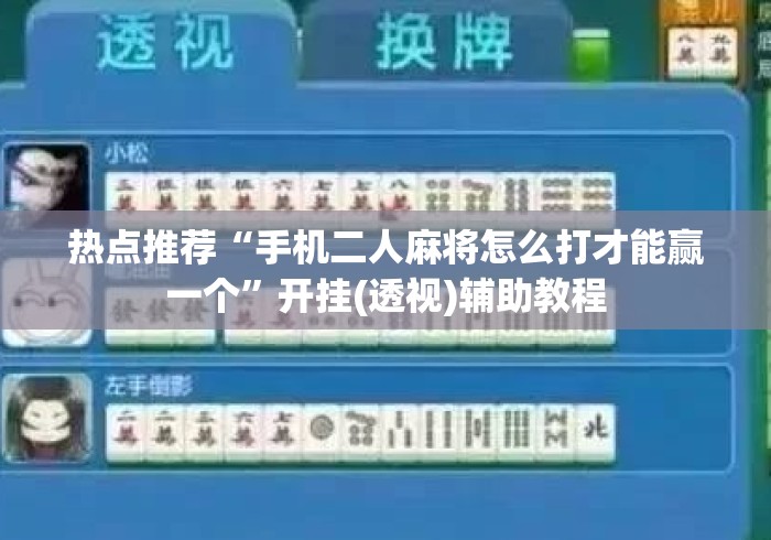 热点推荐“手机二人麻将怎么打才能赢一个”开挂(透视)辅助教程