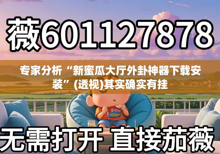 专家分析“新蜜瓜大厅外卦神器下载安装”(透视)其实确实有挂
