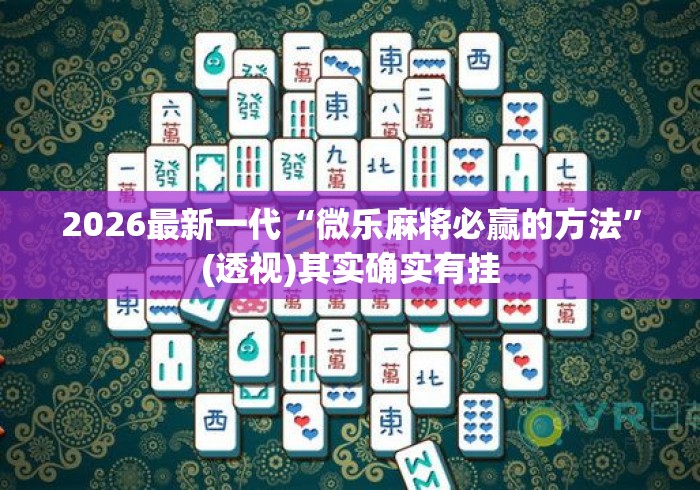 2026最新一代“微乐麻将必赢的方法”(透视)其实确实有挂