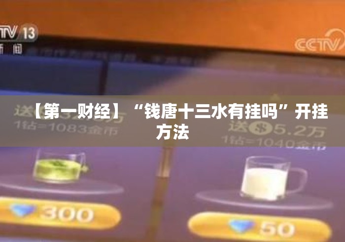 【第一财经】“钱唐十三水有挂吗”开挂方法