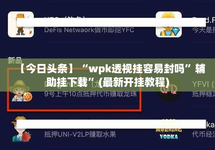 【今日头条】“wpk透视挂容易封吗”辅助挂下载	”(最新开挂教程)