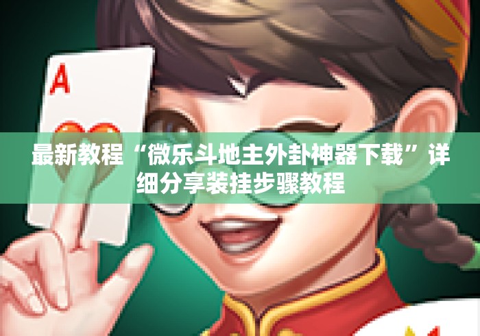 最新教程“微乐斗地主外卦神器下载”详细分享装挂步骤教程