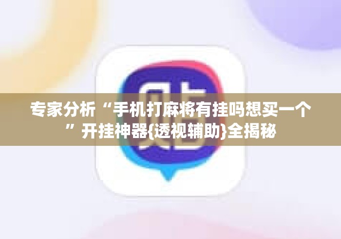 专家分析“手机打麻将有挂吗想买一个”开挂神器{透视辅助}全揭秘