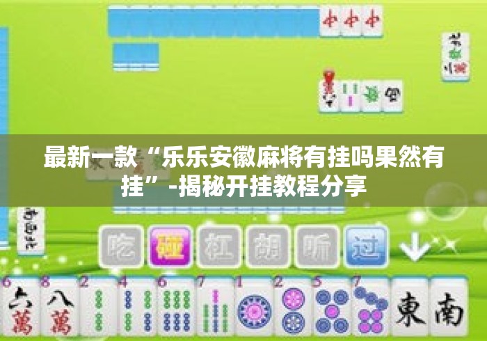 最新一款“乐乐安徽麻将有挂吗果然有挂”-揭秘开挂教程分享