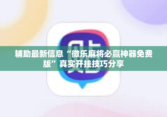 辅助最新信息“微乐麻将必赢神器免费版	”真实开挂技巧分享