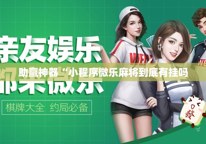 助赢神器“小程序微乐麻将到底有挂吗 助赢神器“小程序微乐麻将到底有挂吗