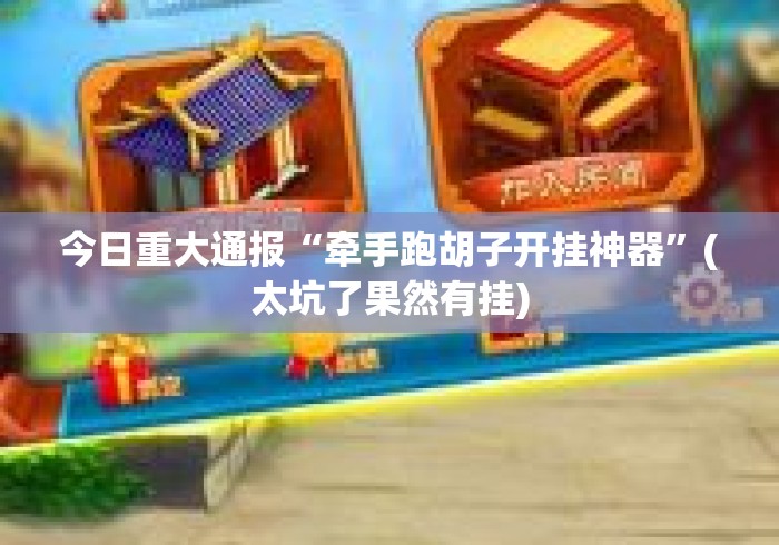 今日重大通报“牵手跑胡子开挂神器”(太坑了果然有挂)