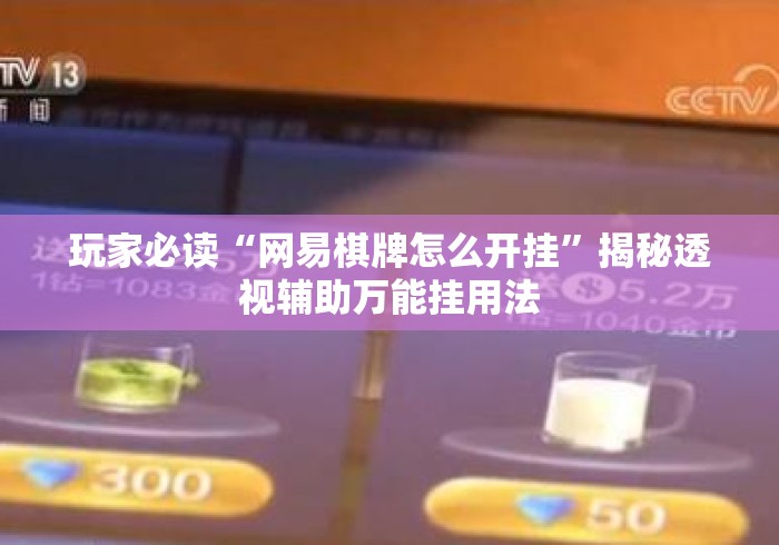 玩家必读“网易棋牌怎么开挂	”揭秘透视辅助万能挂用法
