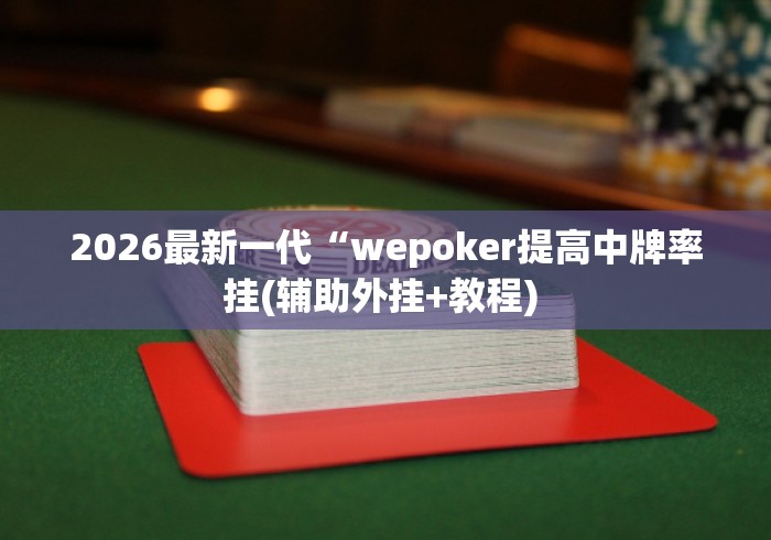 2026最新一代“wepoker提高中牌率挂(辅助外挂+教程) 2026最新一代“wepoker提高中牌率挂(辅助外挂+教程)