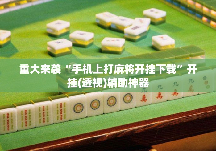 重大来袭“手机上打麻将开挂下载	”开挂(透视)辅助神器