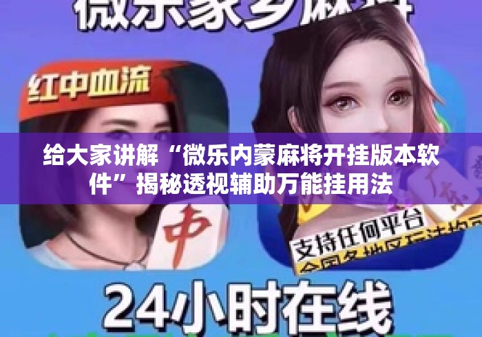 给大家讲解“微乐内蒙麻将开挂版本软件”揭秘透视辅助万能挂用法