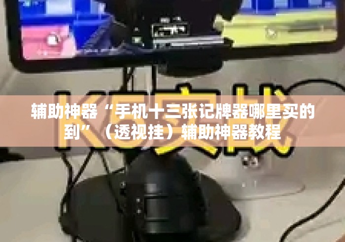 辅助神器“手机十三张记牌器哪里买的到”（透视挂）辅助神器教程