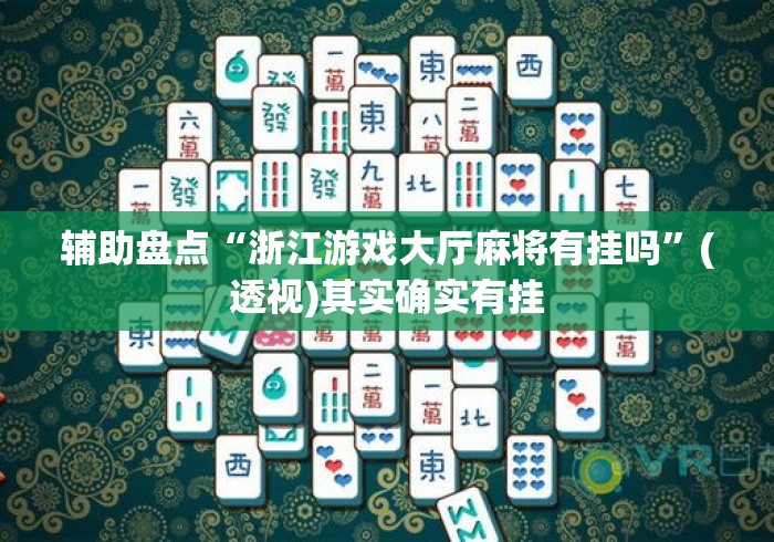 辅助盘点“浙江游戏大厅麻将有挂吗	”(透视)其实确实有挂