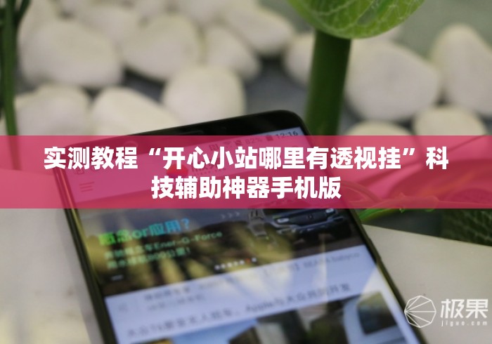 实测教程“开心小站哪里有透视挂”科技辅助神器手机版