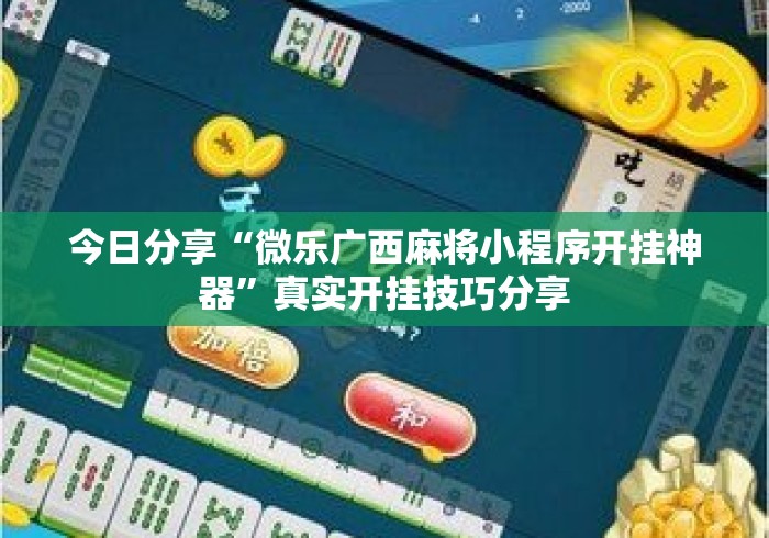 今日分享“微乐广西麻将小程序开挂神器”真实开挂技巧分享
