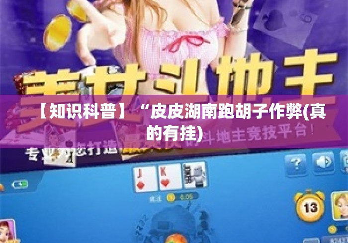 【知识科普】“皮皮湖南跑胡子作弊(真的有挂) 【知识科普】“皮皮湖南跑胡子作弊(真的有挂)