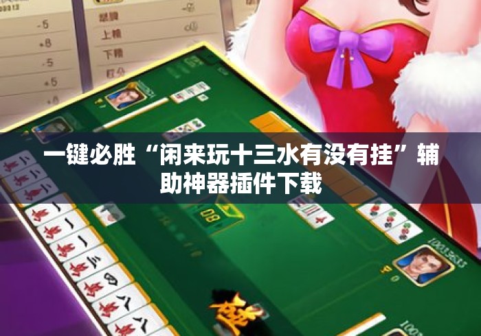 一键必胜“闲来玩十三水有没有挂”辅助神器插件下载