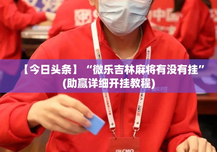【今日头条】“微乐吉林麻将有没有挂”(助赢详细开挂教程)
