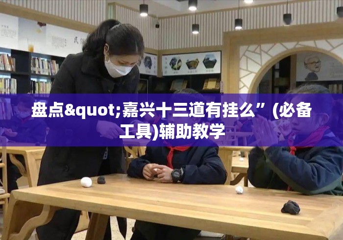 盘点"嘉兴十三道有挂么	”(必备工具)辅助教学