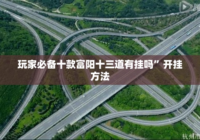 玩家必备十款富阳十三道有挂吗	”开挂方法