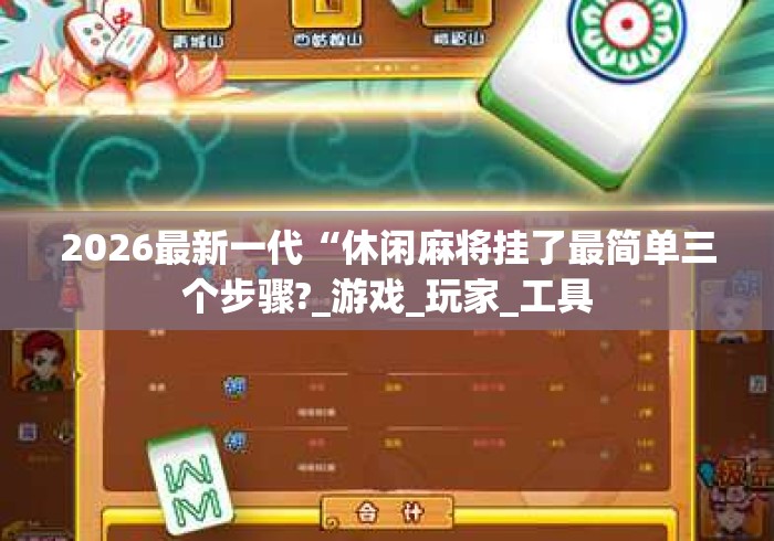 2026最新一代“休闲麻将挂了最简单三个步骤?_游戏_玩家_工具